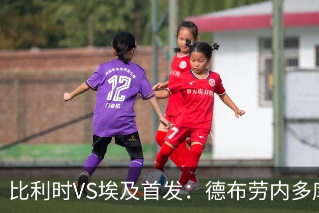 比利时VS埃及首发：德布劳内多库特罗萨德再战萨拉赫