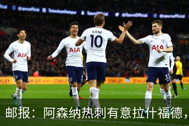 邮报：阿森纳热刺有意拉什福德，但他不太愿意再留在英超效力